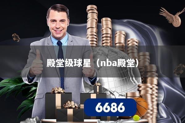 殿堂级球星（nba殿堂）