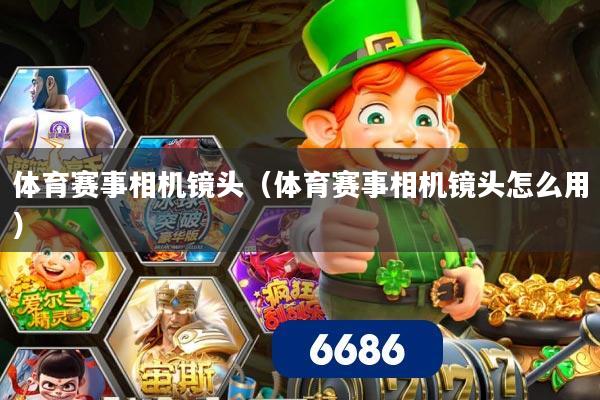 体育赛事相机镜头（体育赛事相机镜头怎么用）