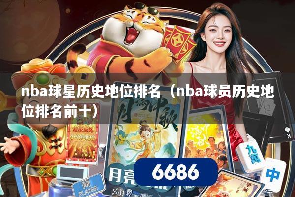 nba球星历史地位排名（nba球员历史地位排名前十）