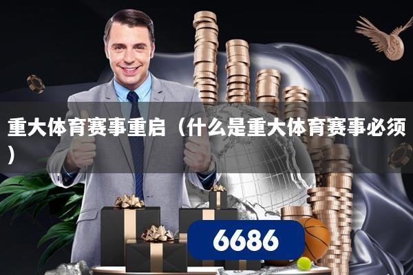 重大体育赛事重启（什么是重大体育赛事必须）