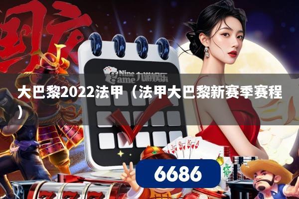 大巴黎2022法甲(法甲大巴黎新赛季赛程)