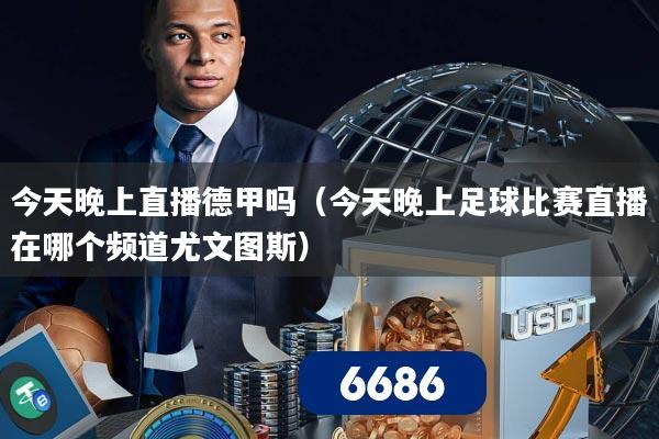 今天晚上直播德甲吗（今天晚上足球比赛直播在哪个频道尤文图斯）