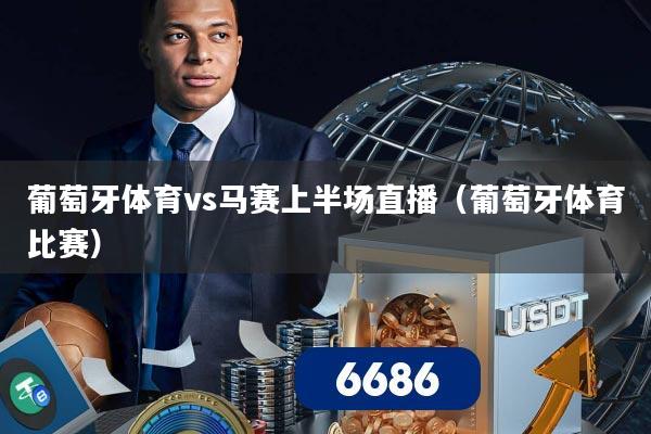 葡萄牙体育vs马赛上半场直播（葡萄牙体育比赛）