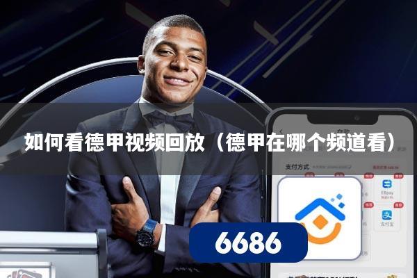 如何看德甲视频回放（德甲在哪个频道看）