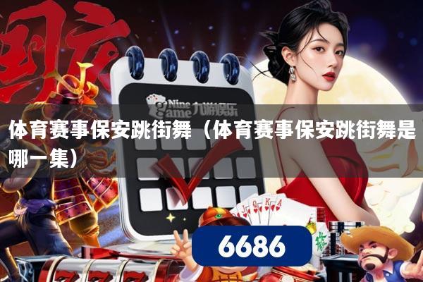 体育赛事保安跳街舞（体育赛事保安跳街舞是哪一集）